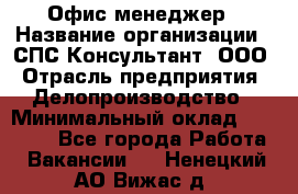 Офис-менеджер › Название организации ­ СПС-Консультант, ООО › Отрасль предприятия ­ Делопроизводство › Минимальный оклад ­ 25 000 - Все города Работа » Вакансии   . Ненецкий АО,Вижас д.